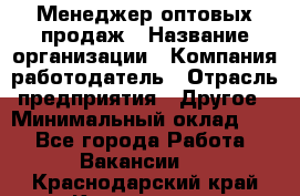 Менеджер оптовых продаж › Название организации ­ Компания-работодатель › Отрасль предприятия ­ Другое › Минимальный оклад ­ 1 - Все города Работа » Вакансии   . Краснодарский край,Краснодар г.